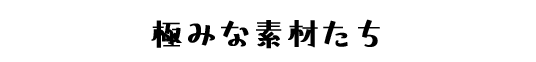 極みな素材たち