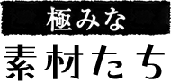 極みな 素材たち