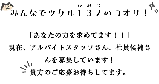 みんなでツクル ひみつのコオリ！ 「あなたの力を求めてます！！」 現在、アルバイトスタッフさん、社員候補さんを募集しています！ あなたのご応募をお待ちしています。